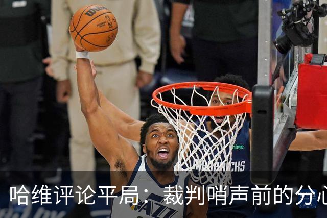 哈维评论平局：裁判哨声前的分心影响了球队表现
