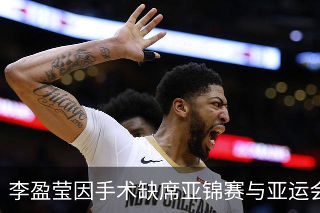李盈莹因手术缺席亚锦赛与亚运会